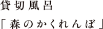 貸切風呂「森のかくれんぼ」