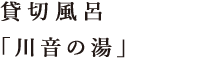 貸切風呂　「川音の湯」